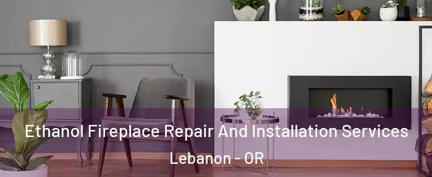  Ethanol Fireplace Repair And Installation Services Lebanon - OR